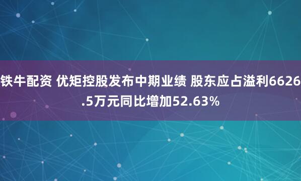 铁牛配资 优矩控股发布中期业绩 股东应占溢利6626.5万元同比增加52.63%
