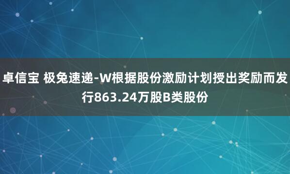 卓信宝 极兔速递-W根据股份激励计划授出奖励而发行863.24万股B类股份