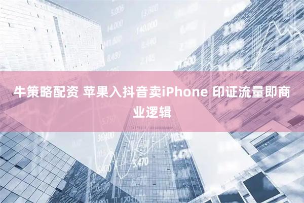 牛策略配资 苹果入抖音卖iPhone 印证流量即商业逻辑