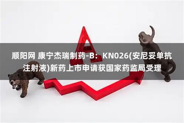 顺阳网 康宁杰瑞制药-B：KN026(安尼妥单抗注射液)新药上市申请获国家药监局受理
