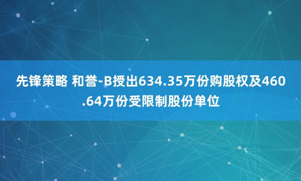 先锋策略 和誉-B授出634.35万份购股权及460.64万份受限制股份单位