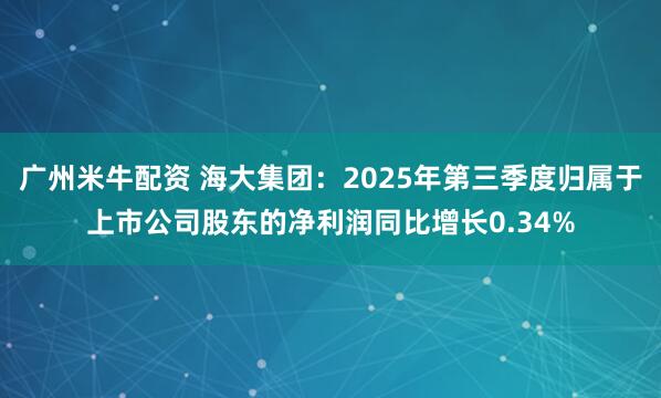 广州米牛配资 海大集团：2025年第三季度归属于上市公司股东的净利润同比增长0.34%