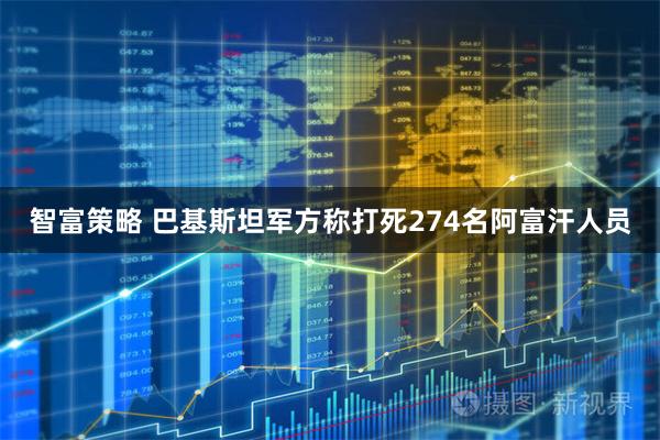 智富策略 巴基斯坦军方称打死274名阿富汗人员