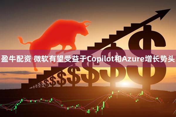 盈牛配资 微软有望受益于Copilot和Azure增长势头